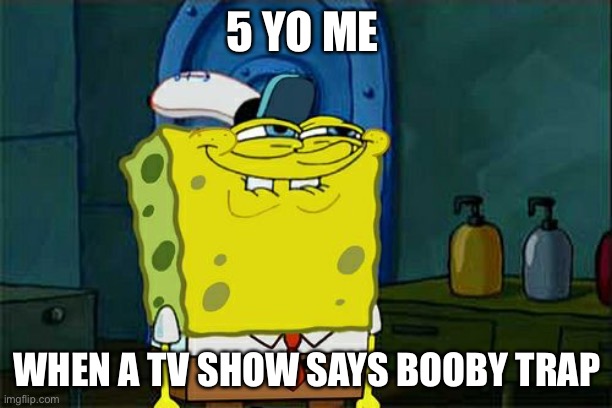 Don't You Squidward | 5 YO ME; WHEN A TV SHOW SAYS BOOBY TRAP | image tagged in memes,don't you squidward | made w/ Imgflip meme maker