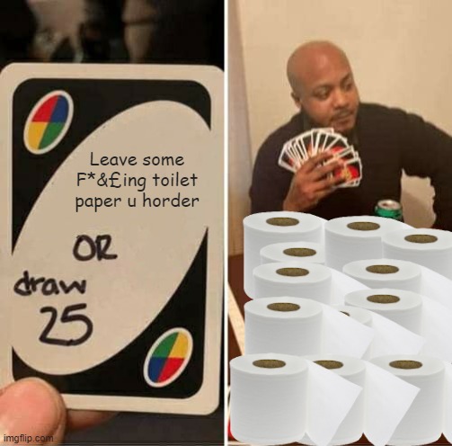 Please stop | Leave some F*&£ing toilet paper u horder | image tagged in memes,uno draw 25 cards | made w/ Imgflip meme maker