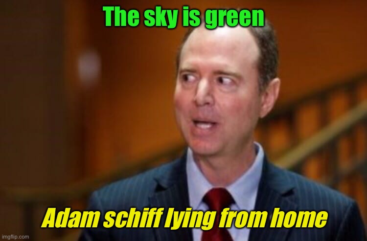 Adam Schiff lying from home | The sky is green; Adam schiff lying from home | image tagged in adam schiff,work from home | made w/ Imgflip meme maker
