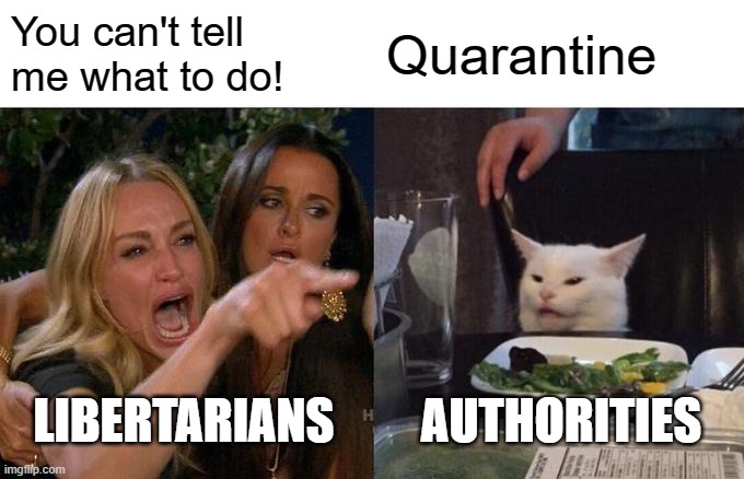 There's what is and what some wish was | You can't tell me what to do! Quarantine; LIBERTARIANS; AUTHORITIES | image tagged in memes,woman yelling at cat,libertarians,quarantine,authorities | made w/ Imgflip meme maker