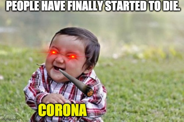CORONA IS COMING!!!!! | PEOPLE HAVE FINALLY STARTED TO DIE. CORONA | image tagged in evil toddler | made w/ Imgflip meme maker