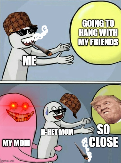 Running Away Balloon | GOING TO HANG WITH MY FRIENDS; ME; SO CLOSE; H-HEY MOM; MY MOM | image tagged in memes,running away balloon | made w/ Imgflip meme maker