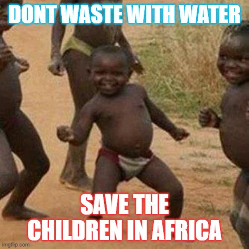 Third World Success Kid Meme | DONT WASTE WITH WATER; SAVE THE CHILDREN IN AFRICA | image tagged in memes,third world success kid | made w/ Imgflip meme maker