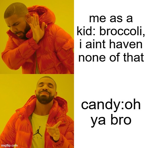 Drake Hotline Bling Meme | me as a kid: broccoli, i aint haven none of that; candy:oh ya bro | image tagged in memes,drake hotline bling | made w/ Imgflip meme maker