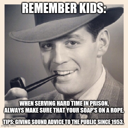 Tips O'Callaghan # 15 | REMEMBER KIDS:; WHEN SERVING HARD TIME IN PRISON, ALWAYS MAKE SURE THAT YOUR SOAP'S ON A ROPE. TIPS: GIVING SOUND ADVICE TO THE PUBLIC SINCE 1953. | image tagged in advice,funny memes | made w/ Imgflip meme maker
