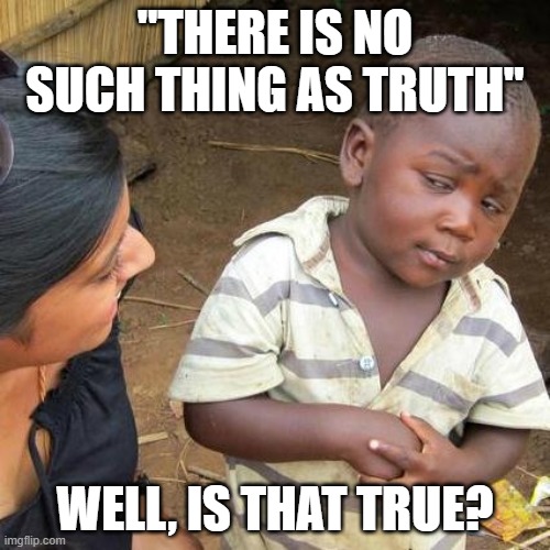 Is that true? | "THERE IS NO SUCH THING AS TRUTH"; WELL, IS THAT TRUE? | image tagged in memes,third world skeptical kid | made w/ Imgflip meme maker