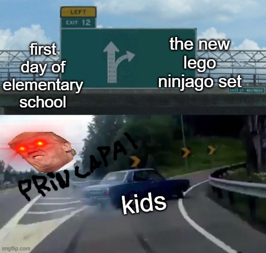 Left Exit 12 Off Ramp Meme | first day of elementary school; the new lego ninjago set; kids | image tagged in memes,left exit 12 off ramp | made w/ Imgflip meme maker