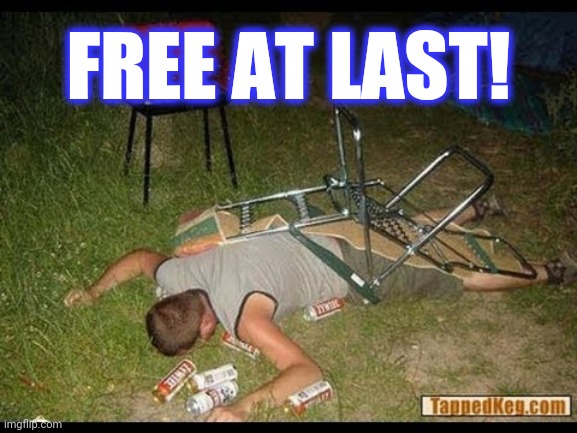 Pass Out Drunk | FREE AT LAST! | image tagged in pass out drunk | made w/ Imgflip meme maker