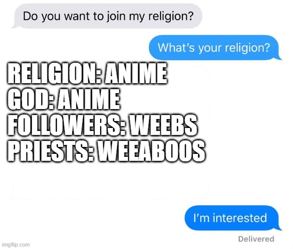 whats your religion | RELIGION: ANIME
GOD: ANIME
FOLLOWERS: WEEBS 
PRIESTS: WEEABOOS | image tagged in whats your religion | made w/ Imgflip meme maker
