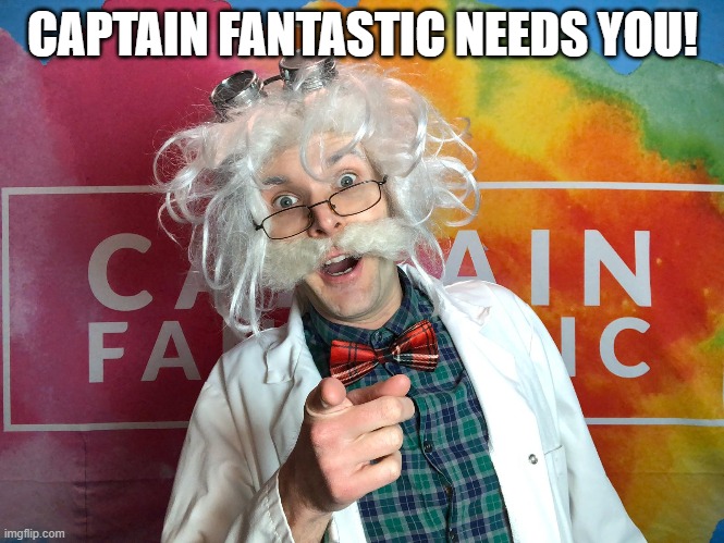 Captain Fantastic needs you! | CAPTAIN FANTASTIC NEEDS YOU! | image tagged in enjoy | made w/ Imgflip meme maker