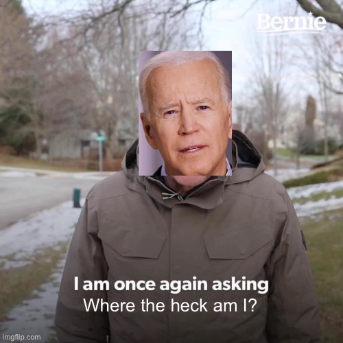 I feel bad for Biden, bro. | Where the heck am I? | image tagged in memes,bernie i am once again asking for your support,biden,funny,politics,lol so funny | made w/ Imgflip meme maker