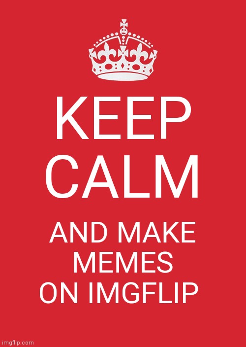 Keep Calm And Carry On Red Meme | KEEP CALM; AND MAKE MEMES ON IMGFLIP | image tagged in memes,keep calm and carry on red | made w/ Imgflip meme maker