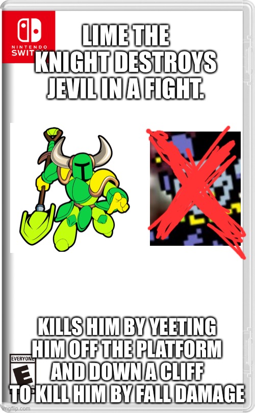 Jevil gets yeeted off a cliff | LIME THE KNIGHT DESTROYS JEVIL IN A FIGHT. KILLS HIM BY YEETING HIM OFF THE PLATFORM AND DOWN A CLIFF TO KILL HIM BY FALL DAMAGE | image tagged in nintendo switch,shovel,knight | made w/ Imgflip meme maker