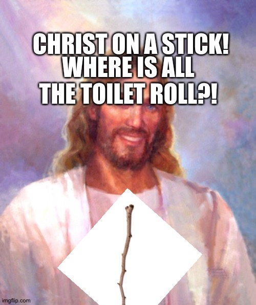 Smiling Jesus |  WHERE IS ALL THE TOILET ROLL?! CHRIST ON A STICK! | image tagged in memes,smiling jesus | made w/ Imgflip meme maker
