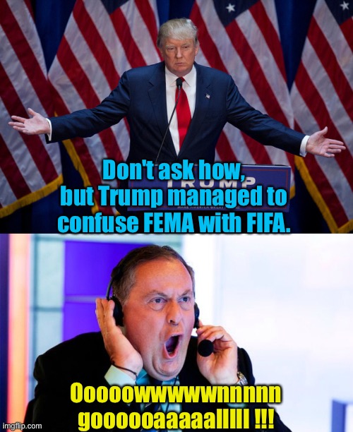 Don't ask how | Don't ask how, but Trump managed to confuse FEMA with FIFA. Ooooowwwwwnnnnn goooooaaaaalllll !!! | image tagged in donald trump,andreas cantor | made w/ Imgflip meme maker