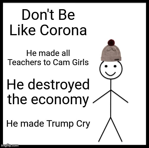 Be Like Bill Meme | Don't Be Like Corona; He made all Teachers to Cam Girls; He destroyed the economy; He made Trump Cry | image tagged in memes,be like bill | made w/ Imgflip meme maker