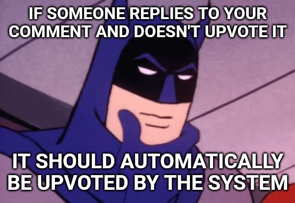 Batman Pondering | IF SOMEONE REPLIES TO YOUR COMMENT AND DOESN'T UPVOTE IT; IT SHOULD AUTOMATICALLY BE UPVOTED BY THE SYSTEM | image tagged in batman pondering,imgflip,upvoting | made w/ Imgflip meme maker