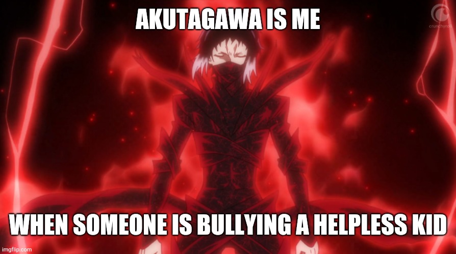 the akutagawa meme | AKUTAGAWA IS ME; WHEN SOMEONE IS BULLYING A HELPLESS KID | image tagged in bungo stray dogs meme | made w/ Imgflip meme maker