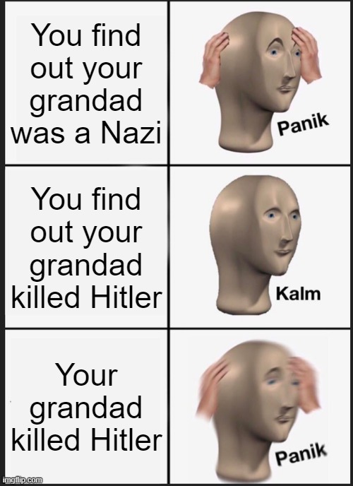 Nein | You find out your grandad was a Nazi; You find out your grandad killed Hitler; Your grandad killed Hitler | image tagged in memes,panik kalm panik,funny,hitler,hold up | made w/ Imgflip meme maker