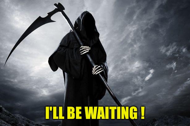 Death | I'LL BE WAITING ! | image tagged in death | made w/ Imgflip meme maker