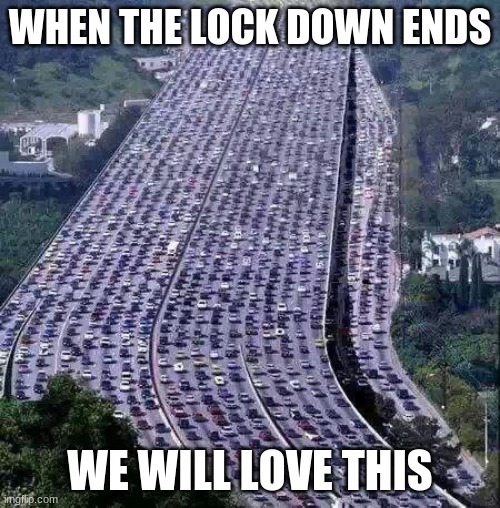 On the road again (soon) | WHEN THE LOCK DOWN ENDS; WE WILL LOVE THIS | image tagged in worlds biggest traffic jam,happy days,we will love this,perspective,what traffic,the old normal will be back | made w/ Imgflip meme maker