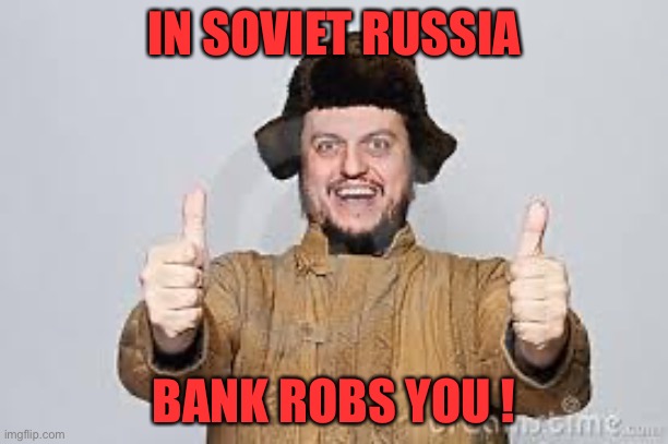 Crazy Russian | IN SOVIET RUSSIA; BANK ROBS YOU ! | image tagged in crazy russian | made w/ Imgflip meme maker