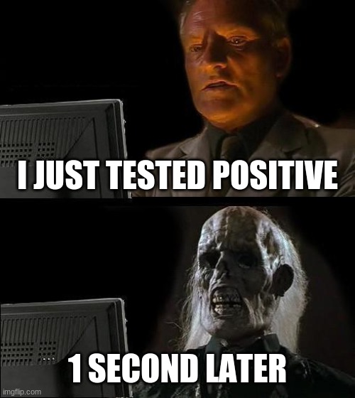 I'll Just Wait Here | I JUST TESTED POSITIVE; 1 SECOND LATER | image tagged in memes,i'll just wait here | made w/ Imgflip meme maker