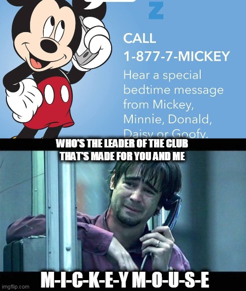 WHO'S THE LEADER OF THE CLUB
THAT'S MADE FOR YOU AND ME; M-I-C-K-E-Y M-O-U-S-E | image tagged in messing with mickey | made w/ Imgflip meme maker