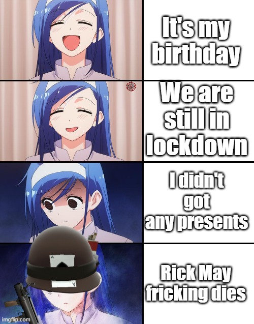It's my birthd... | It's my birthday; We are still in lockdown; I didn't got any presents; Rick May fricking dies | image tagged in happiness to despair | made w/ Imgflip meme maker