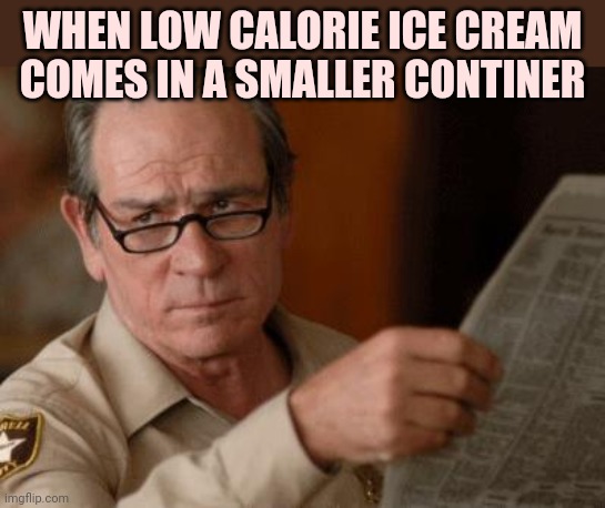 Tommy Lee Jones | WHEN LOW CALORIE ICE CREAM COMES IN A SMALLER CONTINER | image tagged in tommy lee jones | made w/ Imgflip meme maker