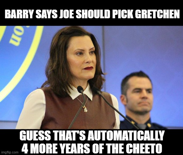 Yep, Pick that Psycho | BARRY SAYS JOE SHOULD PICK GRETCHEN; GUESS THAT'S AUTOMATICALLY 4 MORE YEARS OF THE CHEETO | image tagged in gretchen whitmer michigan governor | made w/ Imgflip meme maker