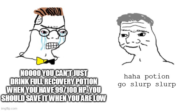 noooo you can't just | haha potion go slurp slurp; NOOOO YOU CAN'T JUST DRINK FULL RECOVERY POTION WHEN YOU HAVE 99/100 HP, YOU SHOULD SAVE IT WHEN YOU ARE LOW | image tagged in noooo you can't just | made w/ Imgflip meme maker