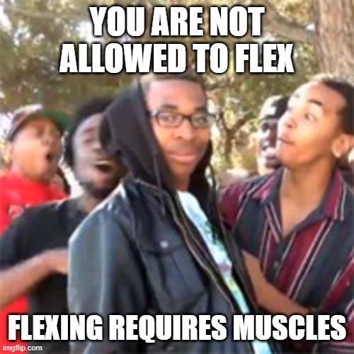 yam yam career ended | YOU ARE NOT ALLOWED TO FLEX; FLEXING REQUIRES MUSCLES | image tagged in black boy roast | made w/ Imgflip meme maker
