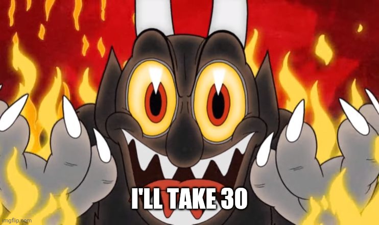 Cuphead Devil | I'LL TAKE 30 | image tagged in cuphead devil | made w/ Imgflip meme maker