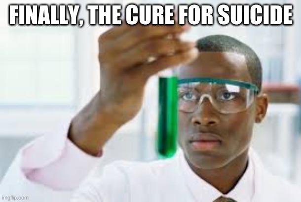 FINALLY | FINALLY, THE CURE FOR SUICIDE | image tagged in finally | made w/ Imgflip meme maker