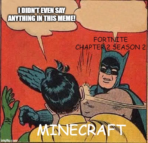 Fortnite Vs. Mincraft | I DIDN'T EVEN SAY ANYTHING IN THIS MEME! FORTNITE CHAPTER 2 SEASON 2; MINECRAFT | image tagged in memes,batman slapping robin | made w/ Imgflip meme maker