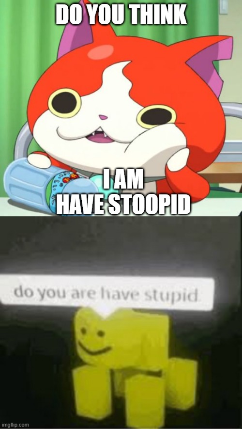 DO YOU THINK; I AM HAVE STOOPID | image tagged in interested jibanyan,do you are have stupid | made w/ Imgflip meme maker
