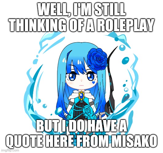 Quote's in the comment section | WELL, I'M STILL THINKING OF A ROLEPLAY; BUT I DO HAVE A QUOTE HERE FROM MISAKO | image tagged in oc,quotes | made w/ Imgflip meme maker