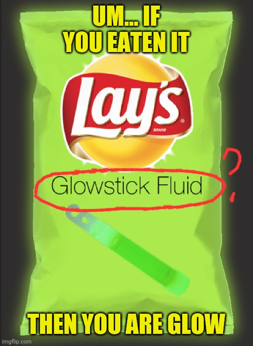 UM... IF YOU EATEN IT; THEN YOU ARE GLOW | image tagged in funny,lays,wtf,glow,eating | made w/ Imgflip meme maker