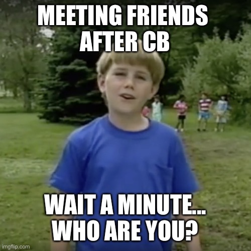 Circuit breaker things | MEETING FRIENDS 
AFTER CB; WAIT A MINUTE...
WHO ARE YOU? | image tagged in kazoo kid wait a minute who are you | made w/ Imgflip meme maker