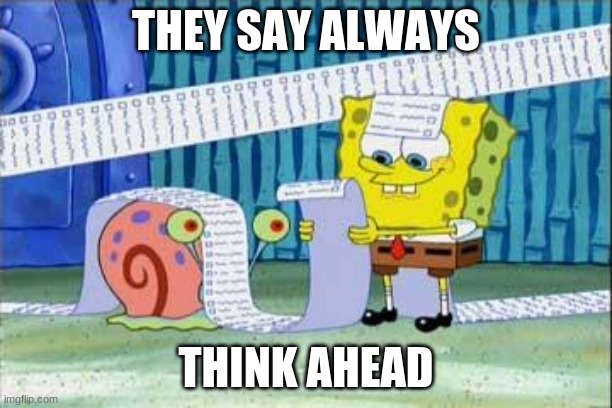 Spongebob's List | THEY SAY ALWAYS; THINK AHEAD | image tagged in spongebob's list | made w/ Imgflip meme maker