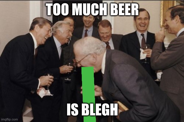 Laughing Men In Suits Meme | TOO MUCH BEER; IS BLEGH | image tagged in memes,laughing men in suits | made w/ Imgflip meme maker