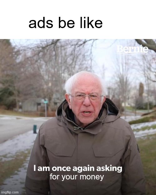 Bernie I Am Once Again Asking For Your Support Meme | ads be like; for your money | image tagged in memes,bernie i am once again asking for your support | made w/ Imgflip meme maker