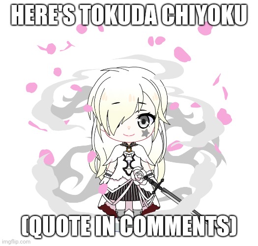 Yes, it's another OC | HERE'S TOKUDA CHIYOKU; (QUOTE IN COMMENTS) | image tagged in oc,quotes | made w/ Imgflip meme maker