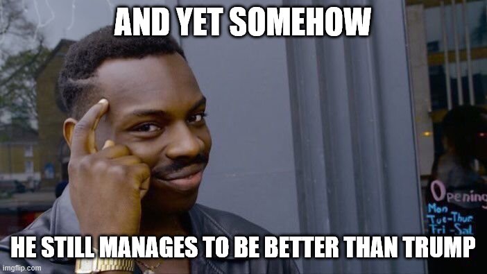 Roll Safe Think About It Meme | AND YET SOMEHOW HE STILL MANAGES TO BE BETTER THAN TRUMP | image tagged in memes,roll safe think about it | made w/ Imgflip meme maker