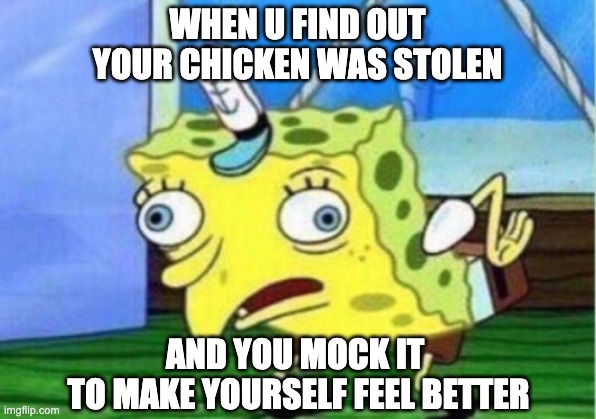 lookit and read it | WHEN U FIND OUT YOUR CHICKEN WAS STOLEN; AND YOU MOCK IT 
TO MAKE YOURSELF FEEL BETTER | image tagged in memes | made w/ Imgflip meme maker