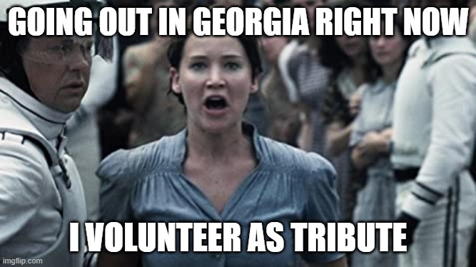 GOING OUT IN GEORGIA RIGHT NOW; I VOLUNTEER AS TRIBUTE | image tagged in georgia,covid-19,coronavirus | made w/ Imgflip meme maker