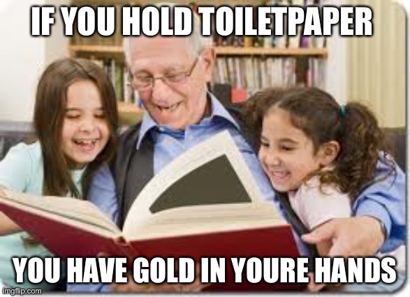 Storytelling Grandpa | IF YOU HOLD TOILETPAPER; YOU HAVE GOLD IN YOURE HANDS | image tagged in memes,storytelling grandpa | made w/ Imgflip meme maker