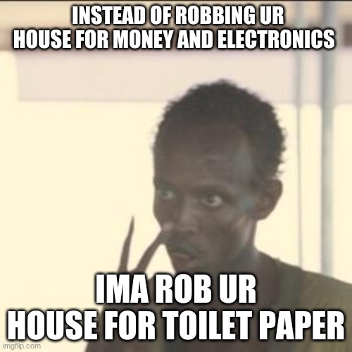 Look At Me Meme | INSTEAD OF ROBBING UR HOUSE FOR MONEY AND ELECTRONICS; IMA ROB UR HOUSE FOR TOILET PAPER | image tagged in memes,look at me | made w/ Imgflip meme maker