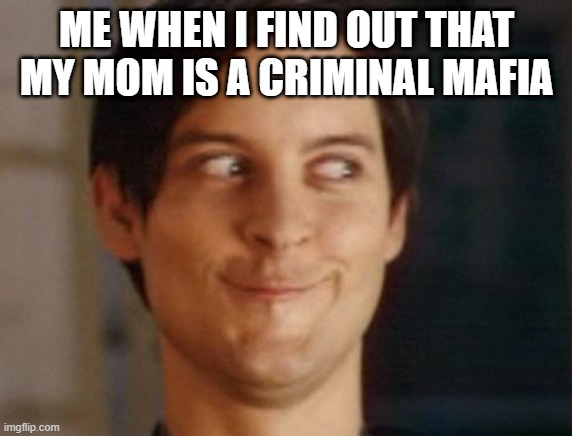 Spiderman Peter Parker Meme | ME WHEN I FIND OUT THAT MY MOM IS A CRIMINAL MAFIA | image tagged in memes,spiderman peter parker | made w/ Imgflip meme maker